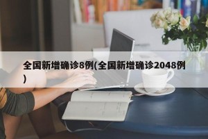 全国新增确诊8例(全国新增确诊2048例)