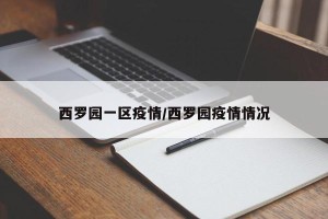 西罗园一区疫情/西罗园疫情情况