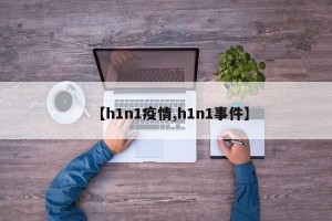【h1n1疫情,h1n1事件】