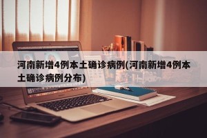河南新增4例本土确诊病例(河南新增4例本土确诊病例分布)