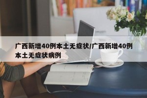 广西新增40例本土无症状/广西新增40例本土无症状病例