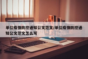 单位疫情防控通知公文范文/单位疫情防控通知公文范文怎么写