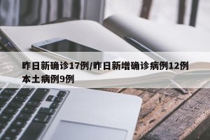 昨日新确诊17例/昨日新增确诊病例12例本土病例9例