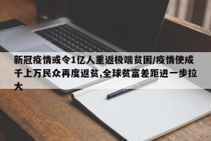 新冠疫情或令1亿人重返极端贫困/疫情使成千上万民众再度返贫,全球贫富差距进一步拉大