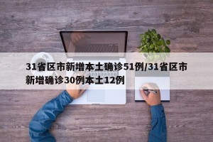 31省区市新增本土确诊51例/31省区市新增确诊30例本土12例