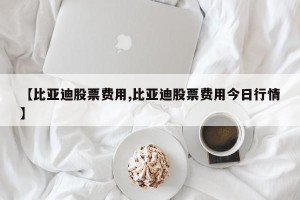 【比亚迪股票费用,比亚迪股票费用今日行情】