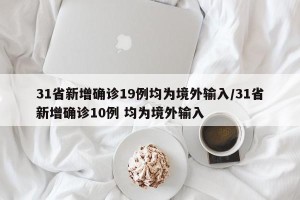 31省新增确诊19例均为境外输入/31省新增确诊10例 均为境外输入
