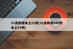 31省新增本土21例(31省新增109例本土93例)