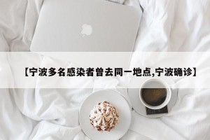 【宁波多名感染者曾去同一地点,宁波确诊】