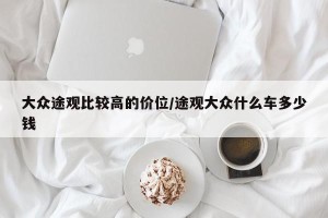 大众途观比较高的价位/途观大众什么车多少钱