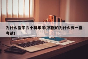 为什么医学会十科年考(学医的为什么要一直考试)