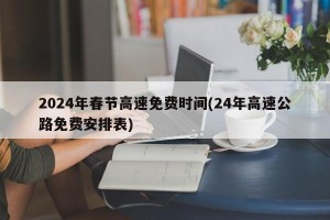 2024年春节高速免费时间(24年高速公路免费安排表)