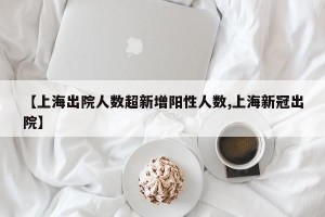 【上海出院人数超新增阳性人数,上海新冠出院】