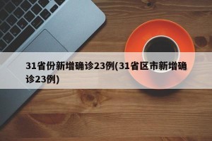 31省份新增确诊23例(31省区市新增确诊23例)