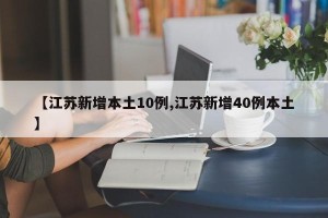【江苏新增本土10例,江苏新增40例本土】