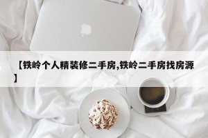 【铁岭个人精装修二手房,铁岭二手房找房源】