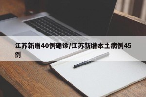 江苏新增40例确诊/江苏新增本土病例45例