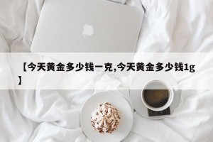 【今天黄金多少钱一克,今天黄金多少钱1g】