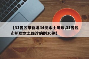 【31省区市新增44例本土确诊,31省区市新增本土确诊病例30例】