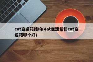 cvt变速箱结构(4at变速箱和cvt变速箱哪个好)