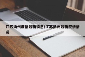 江苏扬州疫情最新消息/江苏扬州最新疫情情况