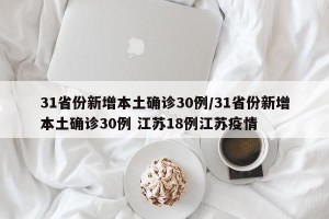 31省份新增本土确诊30例/31省份新增本土确诊30例 江苏18例江苏疫情