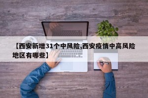 【西安新增31个中风险,西安疫情中高风险地区有哪些】