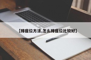 【排座位方法,怎么排座位比较好】