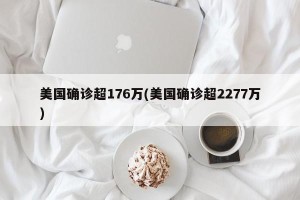 美国确诊超176万(美国确诊超2277万)