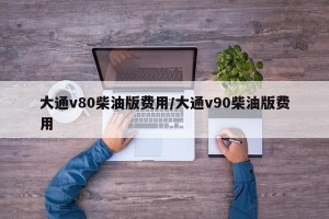 大通v80柴油版费用/大通v90柴油版费用