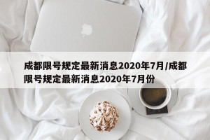 成都限号规定最新消息2020年7月/成都限号规定最新消息2020年7月份