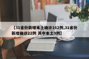 【31省份新增本土确诊162例,31省份新增确诊22例 其中本土9例】