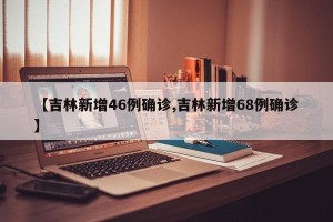 【吉林新增46例确诊,吉林新增68例确诊】