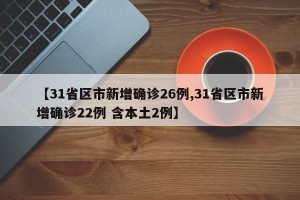 【31省区市新增确诊26例,31省区市新增确诊22例 含本土2例】