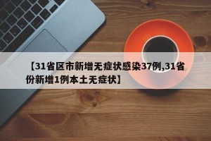 【31省区市新增无症状感染37例,31省份新增1例本土无症状】