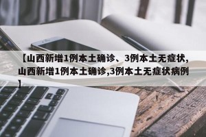 【山西新增1例本土确诊、3例本土无症状,山西新增1例本土确诊,3例本土无症状病例】