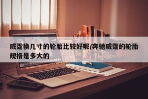 威霆换几寸的轮胎比较好呢/奔驰威霆的轮胎规格是多大的