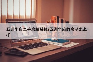 五洲华府二手房精装修/五洲华府的房子怎么样