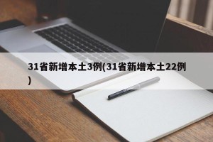 31省新增本土3例(31省新增本土22例)