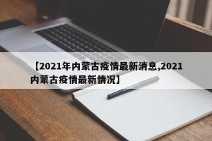【2021年内蒙古疫情最新消息,2021内蒙古疫情最新情况】