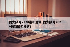 西安限号2020最新通知(西安限号2020最新通知处罚)