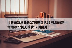 【新疆新增确诊27例无症状12例,新疆新增确诊27例无症状12例图片】