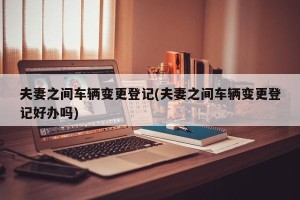 夫妻之间车辆变更登记(夫妻之间车辆变更登记好办吗)