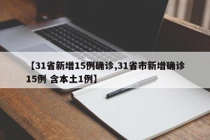 【31省新增15例确诊,31省市新增确诊15例 含本土1例】