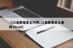 【31省新增本土70例,31省新增本土病例33+10】