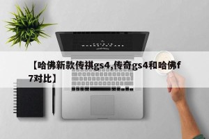 【哈佛新款传祺gs4,传奇gs4和哈佛f7对比】