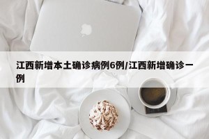 江西新增本土确诊病例6例/江西新增确诊一例
