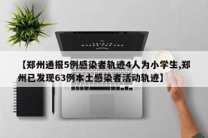 【郑州通报5例感染者轨迹4人为小学生,郑州已发现63例本土感染者活动轨迹】
