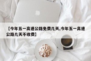 【今年五一高速公路免费几天,今年五一高速公路几天不收费】