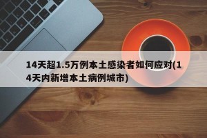 14天超1.5万例本土感染者如何应对(14天内新增本土病例城市)